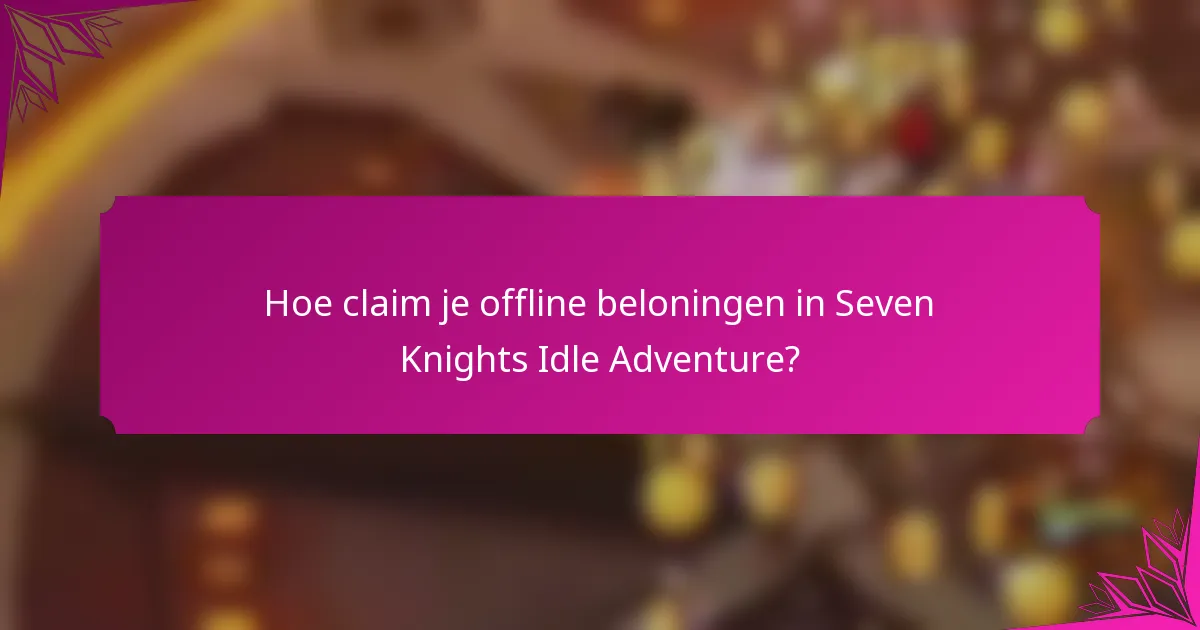 Hoe claim je offline beloningen in Seven Knights Idle Adventure?