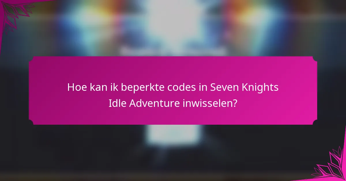 Hoe kan ik beperkte codes in Seven Knights Idle Adventure inwisselen?