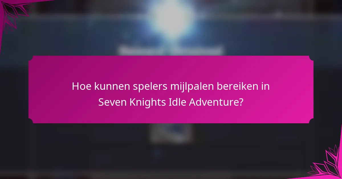 Hoe kunnen spelers mijlpalen bereiken in Seven Knights Idle Adventure?