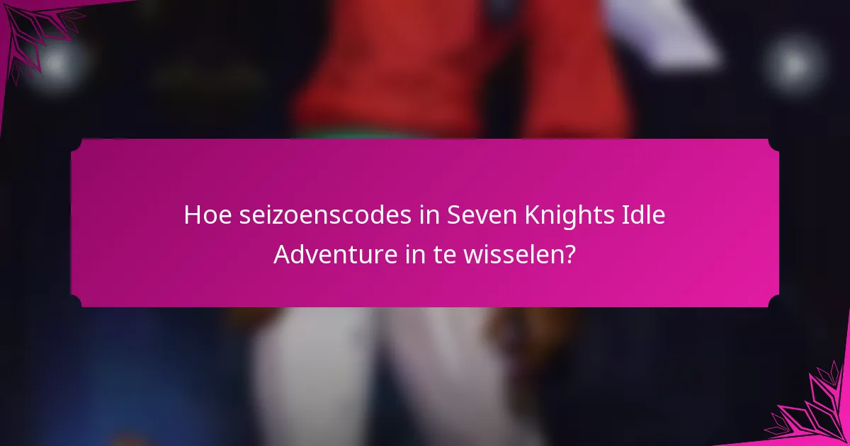 Hoe seizoenscodes in Seven Knights Idle Adventure in te wisselen?