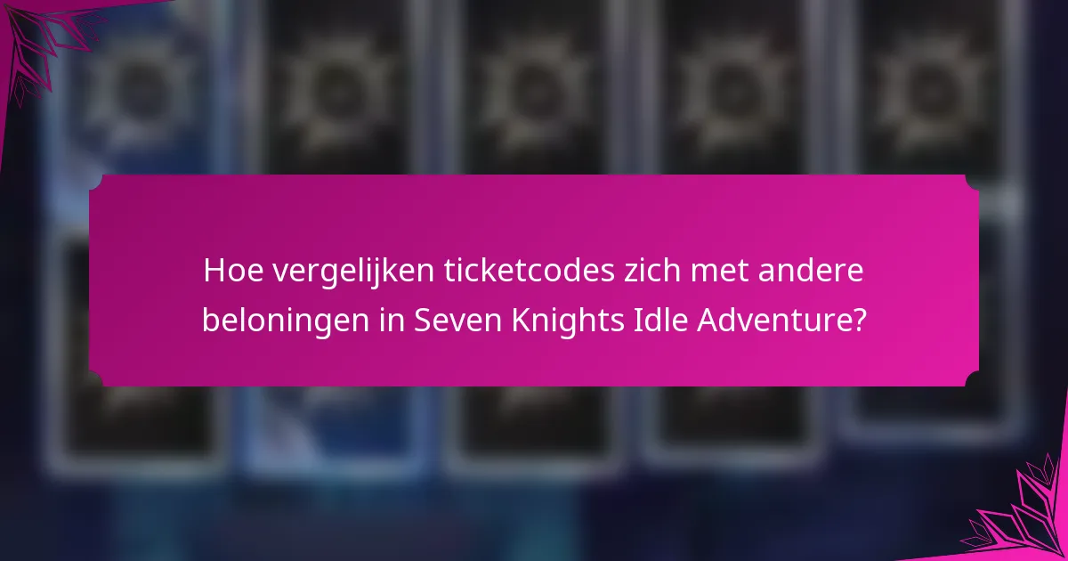 Hoe vergelijken ticketcodes zich met andere beloningen in Seven Knights Idle Adventure?