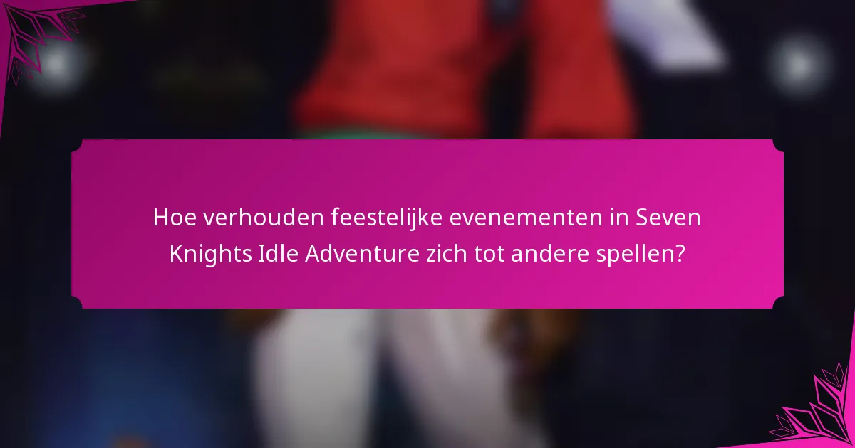 Hoe verhouden feestelijke evenementen in Seven Knights Idle Adventure zich tot andere spellen?