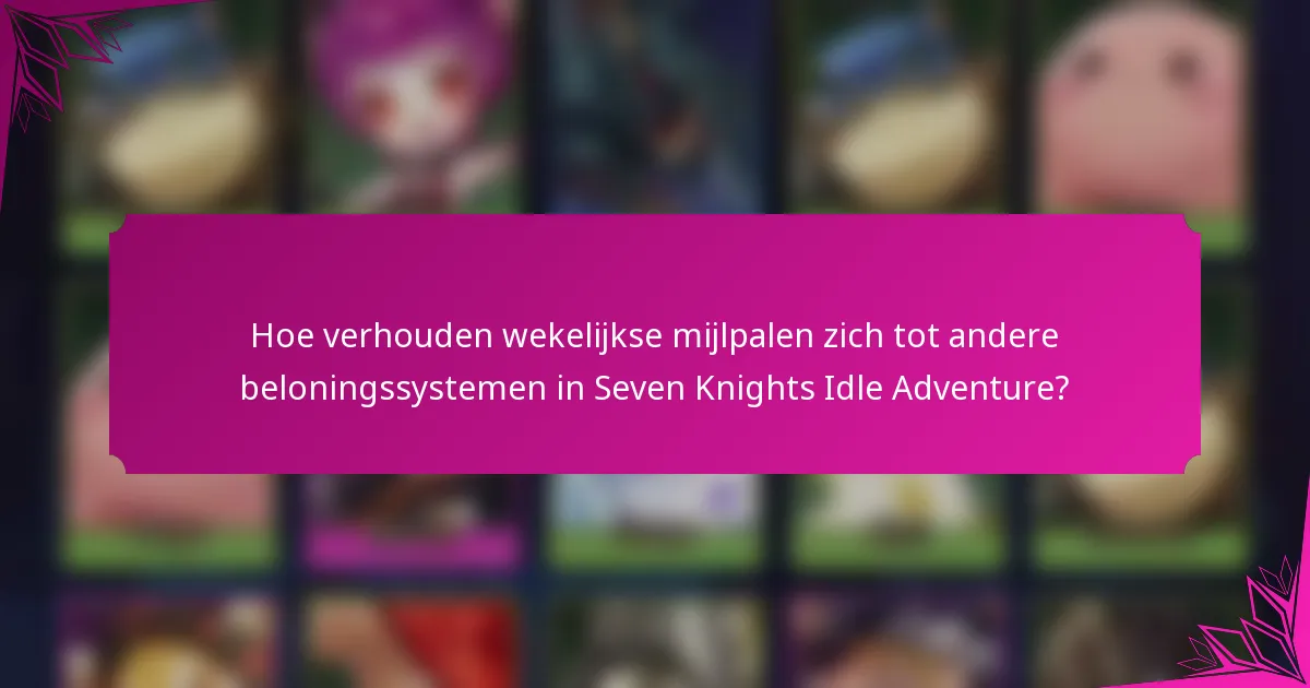 Hoe verhouden wekelijkse mijlpalen zich tot andere beloningssystemen in Seven Knights Idle Adventure?