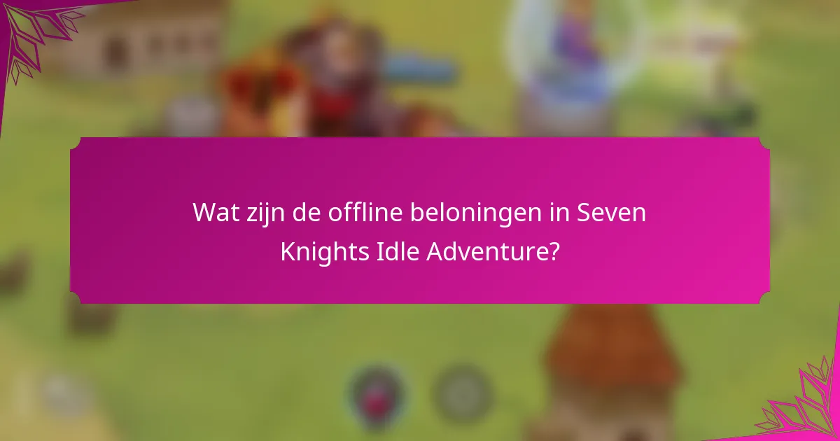 Wat zijn de offline beloningen in Seven Knights Idle Adventure?