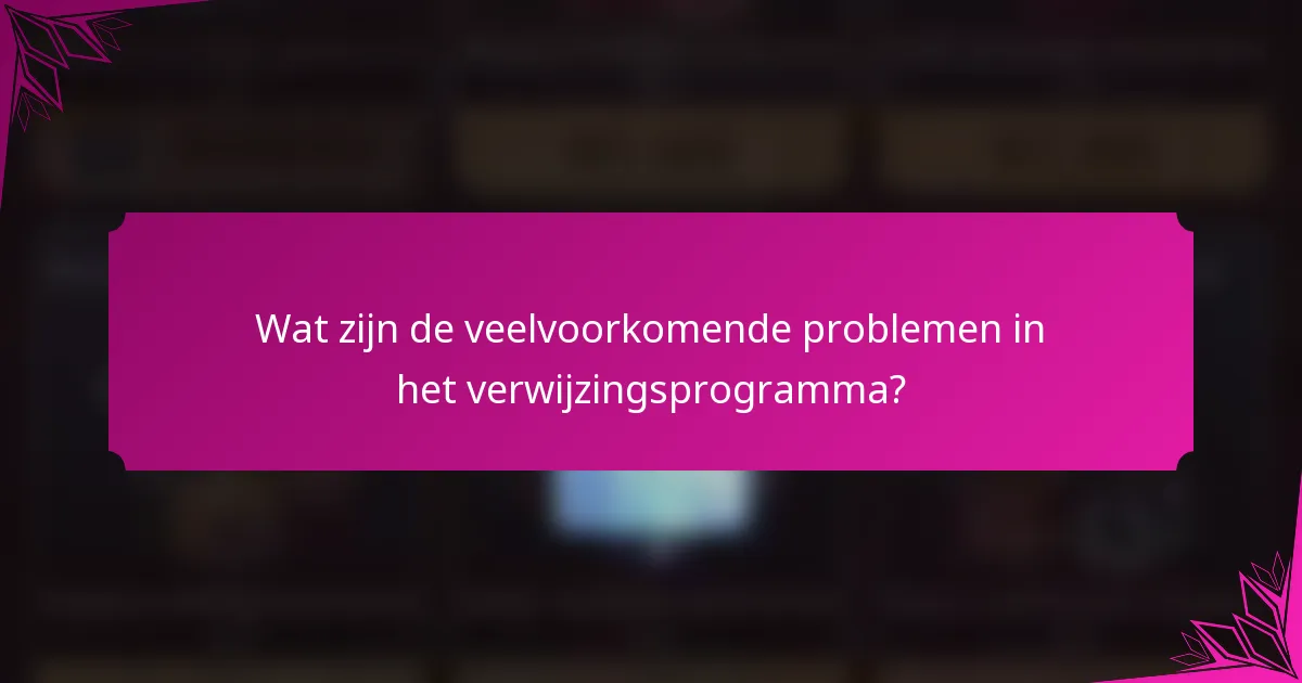 Wat zijn de veelvoorkomende problemen in het verwijzingsprogramma?