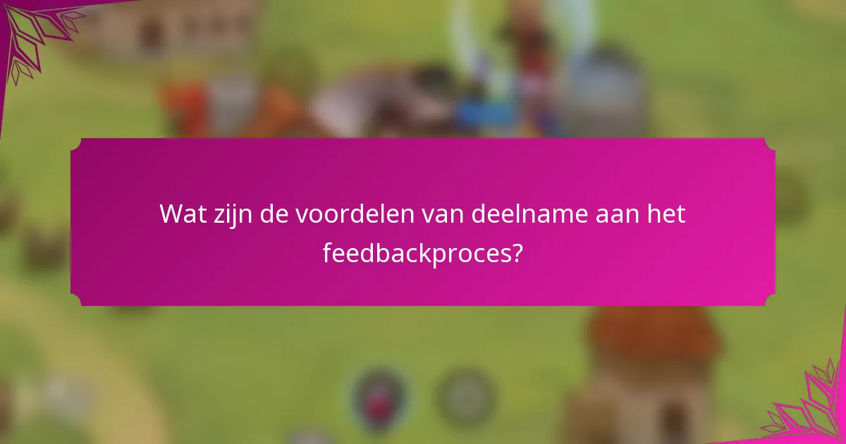 Wat zijn de voordelen van deelname aan het feedbackproces?