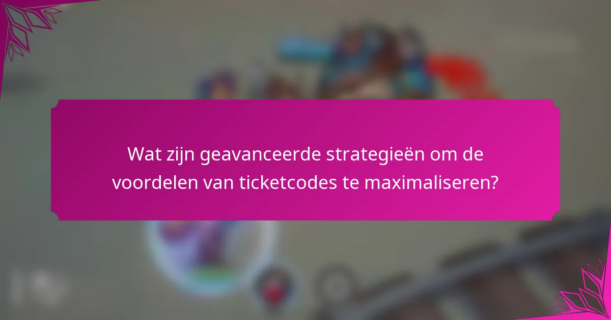 Wat zijn geavanceerde strategieën om de voordelen van ticketcodes te maximaliseren?
