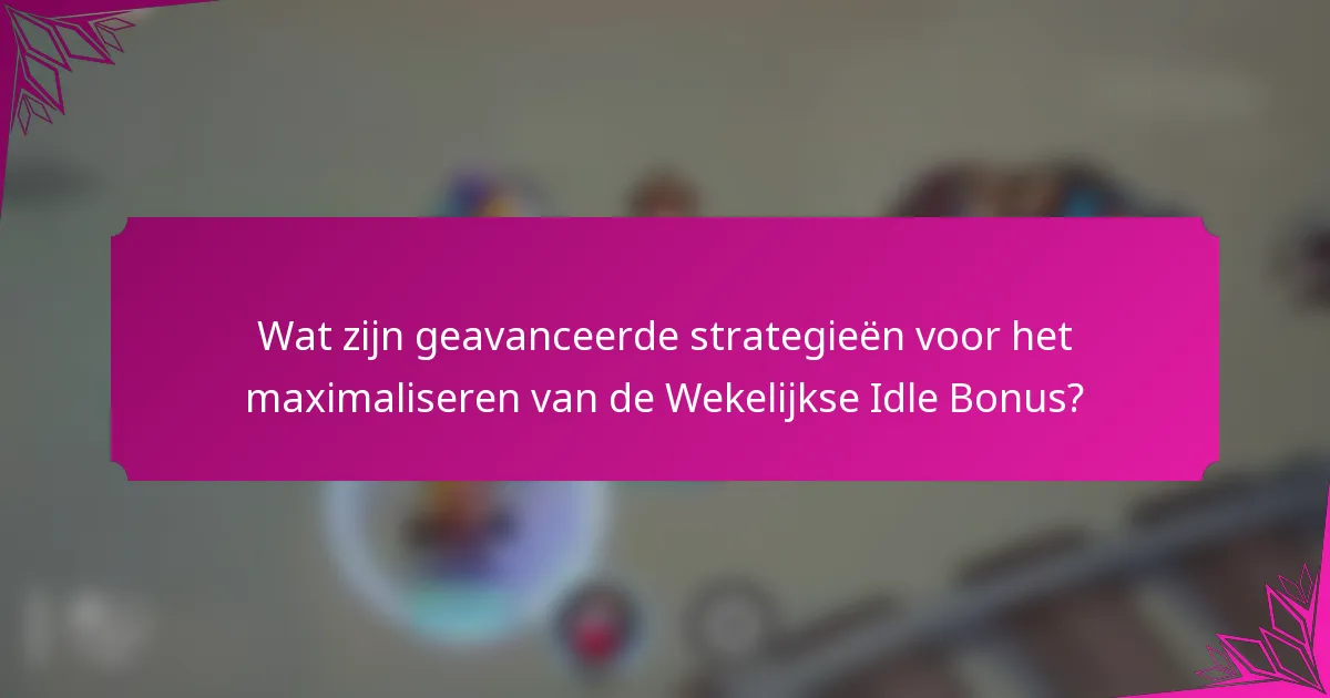Wat zijn geavanceerde strategieën voor het maximaliseren van de Wekelijkse Idle Bonus?