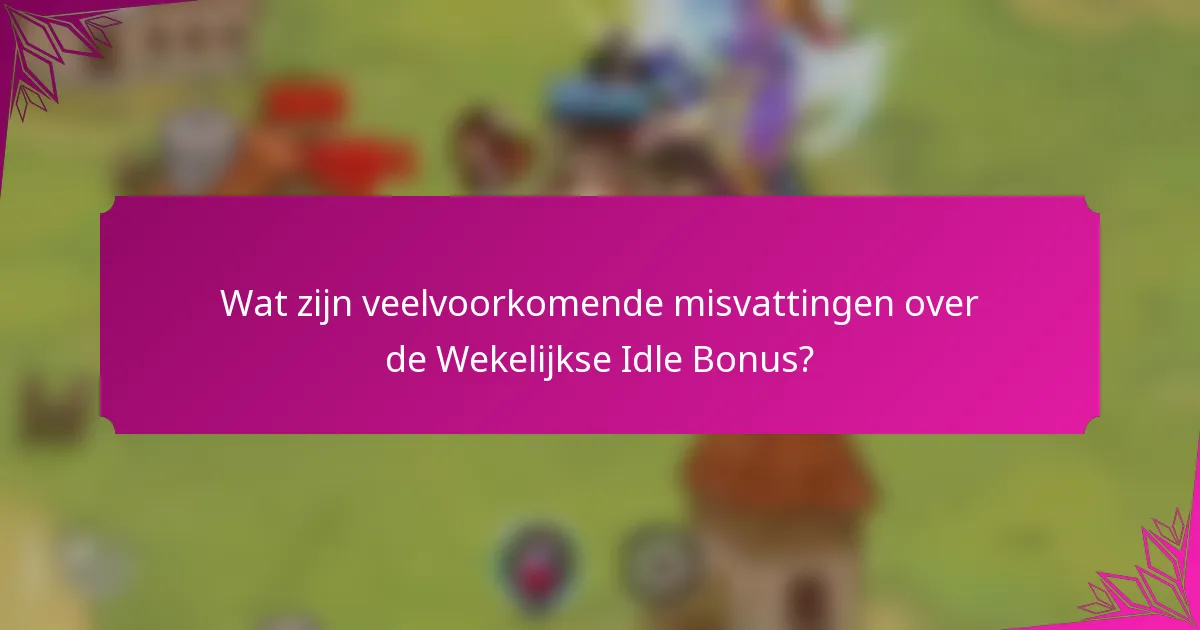 Wat zijn veelvoorkomende misvattingen over de Wekelijkse Idle Bonus?