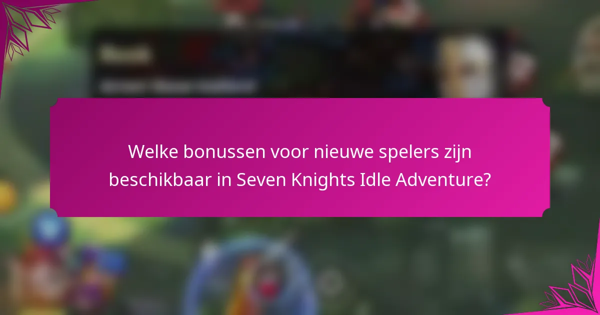 Welke bonussen voor nieuwe spelers zijn beschikbaar in Seven Knights Idle Adventure?