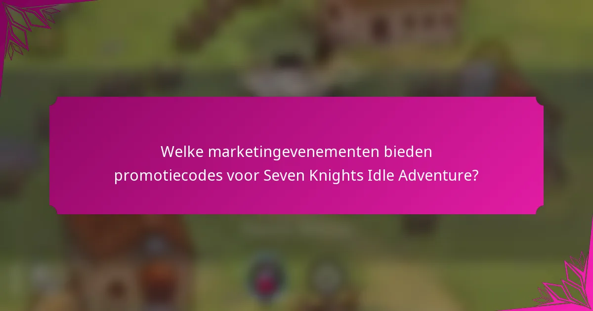 Welke marketingevenementen bieden promotiecodes voor Seven Knights Idle Adventure?