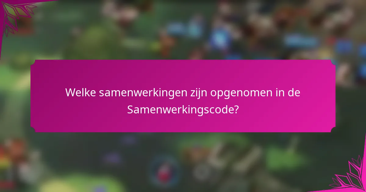 Welke samenwerkingen zijn opgenomen in de Samenwerkingscode?