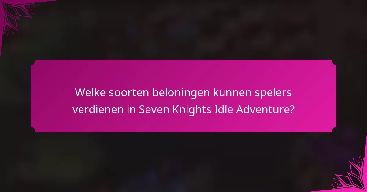 Welke soorten beloningen kunnen spelers verdienen in Seven Knights Idle Adventure?