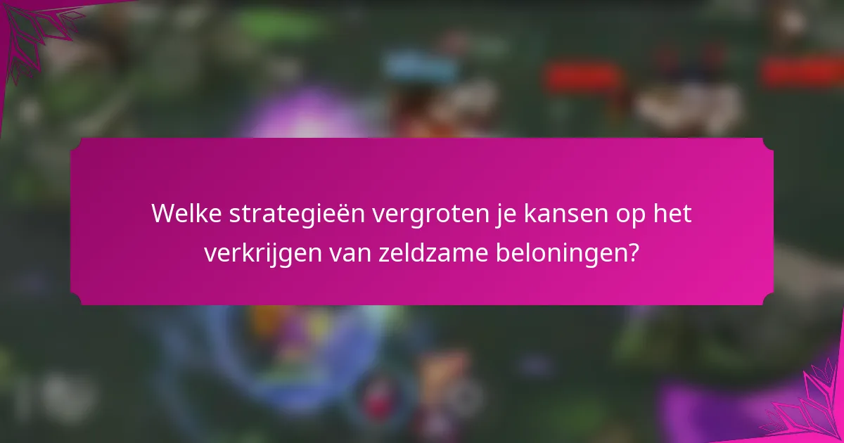 Welke strategieën vergroten je kansen op het verkrijgen van zeldzame beloningen?